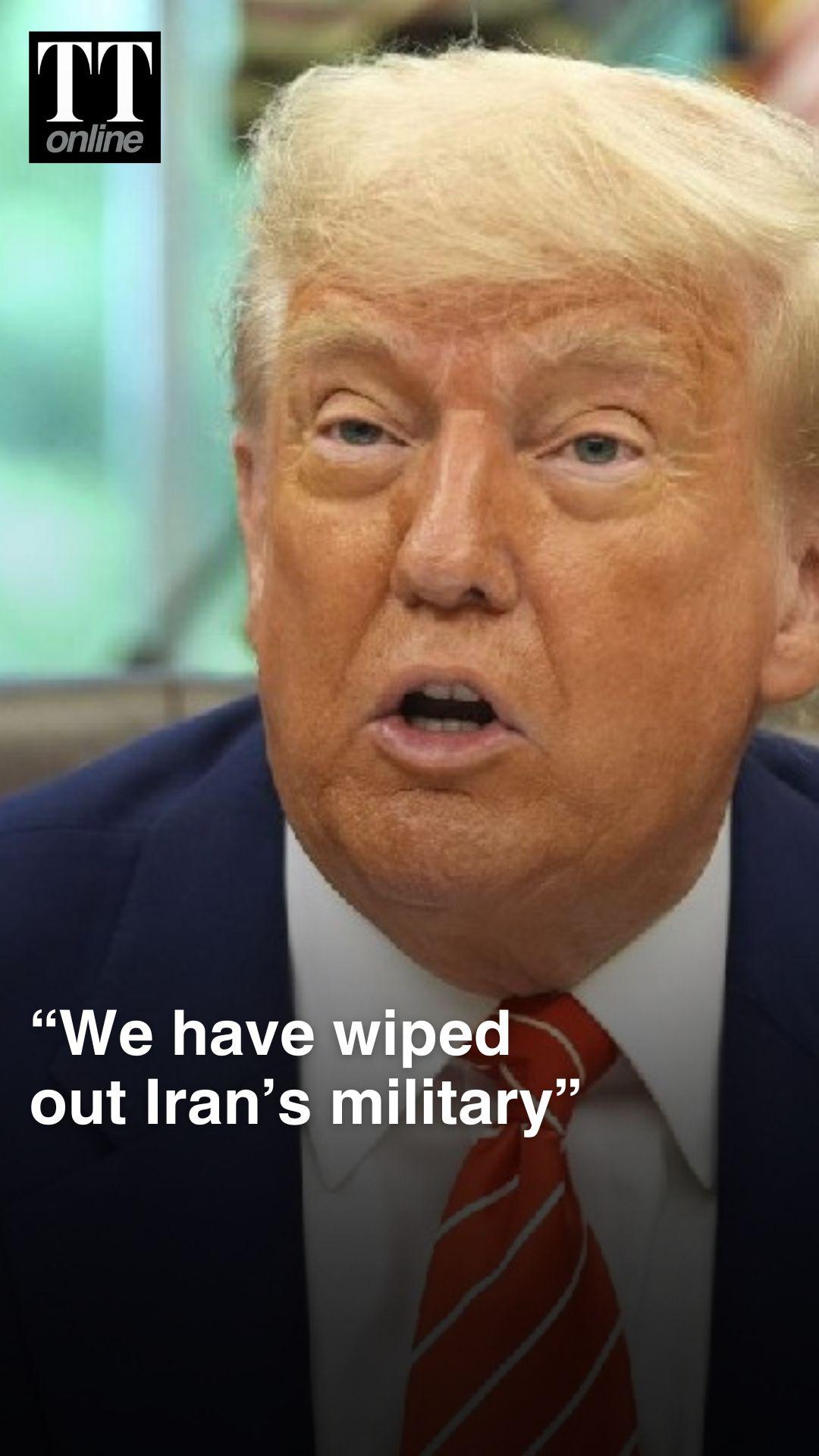 "US Has Wiped Iran out, They Have no Military Left": President Donald Trump